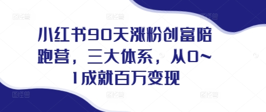 小红书90天涨粉创富陪跑营，​三大体系，从0~1成就百万变现，做小红书的最后一站插图