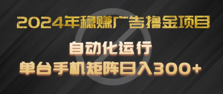 2024年稳赚广告撸金项目，全程自动化运行，单台手机就可以矩阵操作，日入300+插图