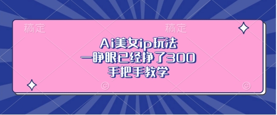Ai美女ip玩法，一睁眼已经挣了3张，手把手教学插图