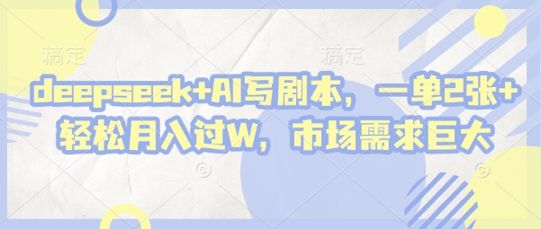 deepseek+AI写剧本，一单2张+ 轻松月入过W，市场需求巨大插图