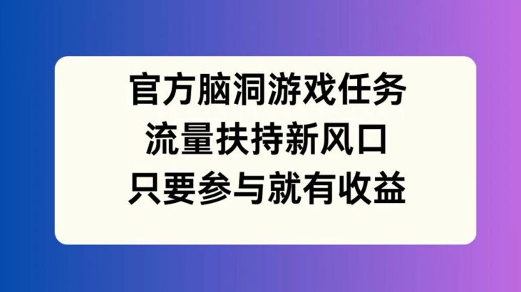 官方脑洞游戏任务，流量扶持新风口，只要参与就有收益插图