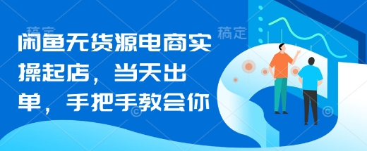 闲鱼无货源电商实操起店，当天出单，手把手教会你插图