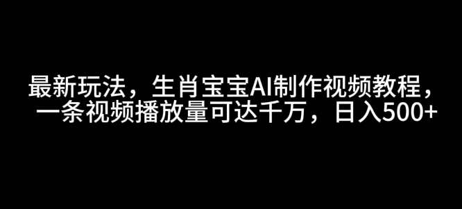 最新玩法，生肖宝宝AI制作视频教程，一条视频播放量可达千万，日入5张插图