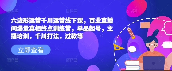 六边形运营千川运营线下课，百业直播间爆量真相终点训练营，单品起号，主播培训，千川打法，过款等插图