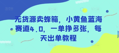 无货源卖蜂箱，小黄鱼蓝海赛道4.0，一单挣多张，每天出单教程插图