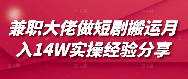兼职大佬做短剧搬运月入14W实操经验分享插图