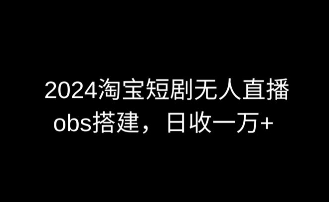 2024最新淘宝短剧无人直播，obs多窗口搭建，日收6000+插图