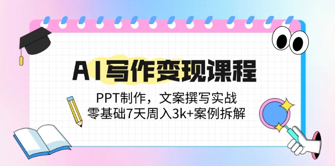 AI写作变现课程：PPT制作，文案撰写实战，零基础7天周入3k+案例拆解插图