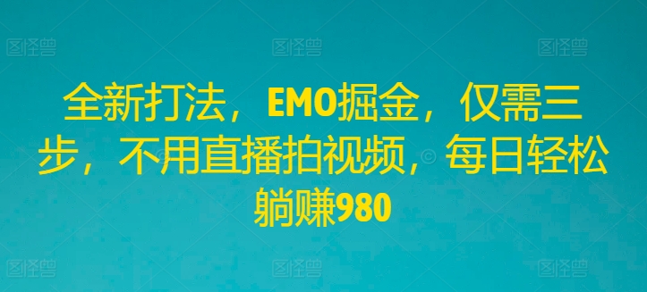 全新打法，EMO掘金，仅需三步，不用直播拍视频，每日轻松躺赚980插图