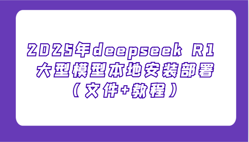 2025年deepseek R1 大型模型本地安装部署（文件+教程），新手也能快速上手！插图