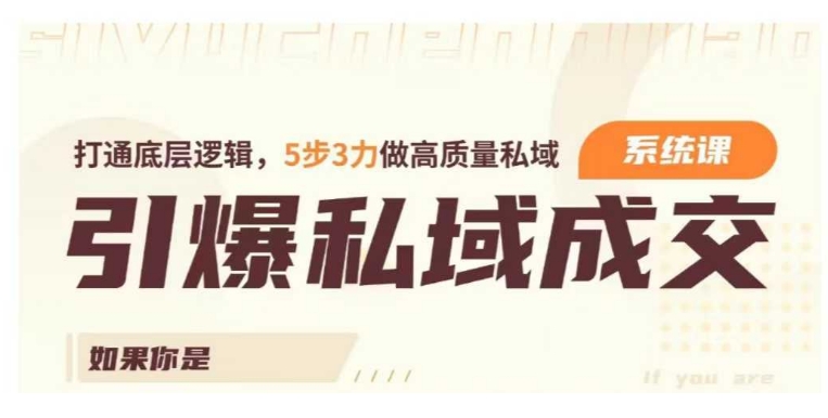 引爆私域成交力系统课，打通底层逻辑，5步3力做高质量私域插图