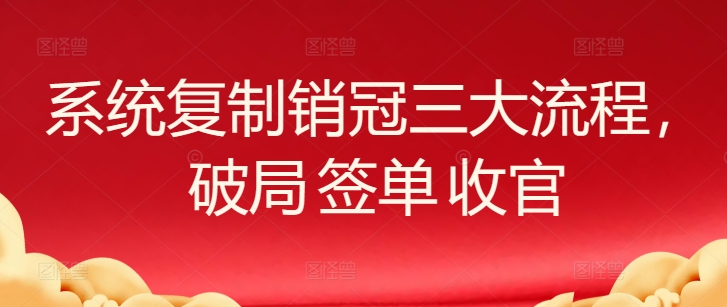 系统复制销冠三大流程，破局 签单 收官插图