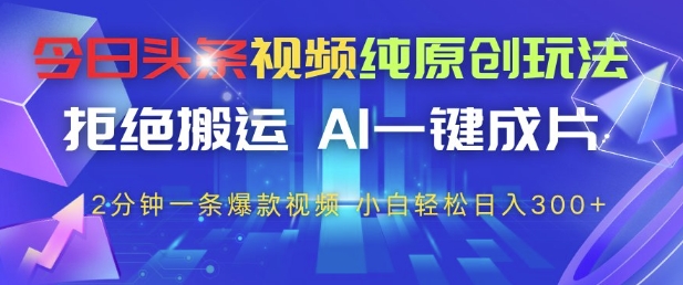 今日头条视频纯原创玩法，拒绝搬运，AI一键成片， 2分钟一条爆款视频，小白也能轻松日入3张+插图