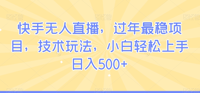 快手无人直播，过年最稳项目，技术玩法，小白轻松上手日入500+插图