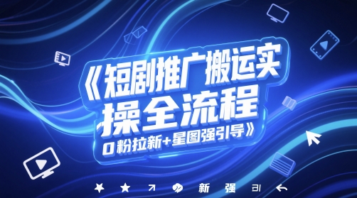 短剧推广搬运实操全流程，0粉拉新+星图强引导插图