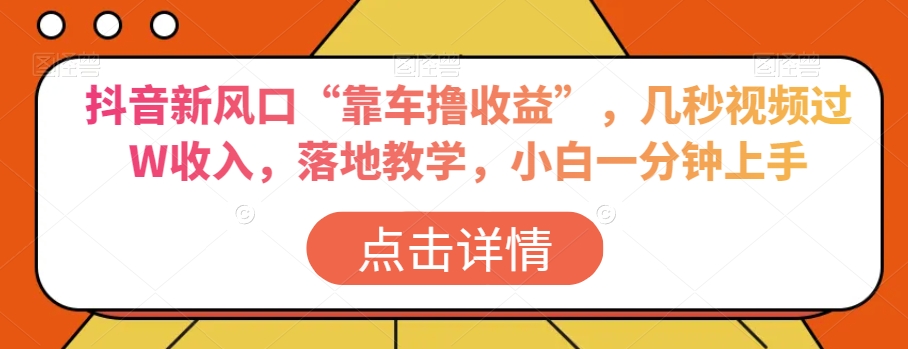 抖音新风口“靠车撸收益”，几秒视频过W收入，落地教学，小白一分钟上手【揭秘】插图