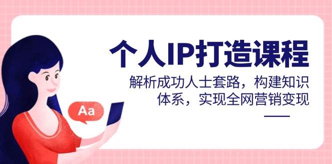 个人IP打造课程，解析成功人士套路，构建知识体系，实现全网营销变现插图