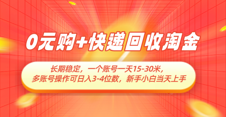 0元购+快递回收淘金，长期稳定，单号一天15-30米，多账号操作可日入3-4位数插图