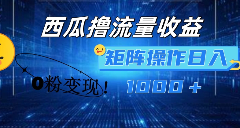 西瓜视频撸流量，简单上手，0粉变现矩阵操作，日入1000+插图