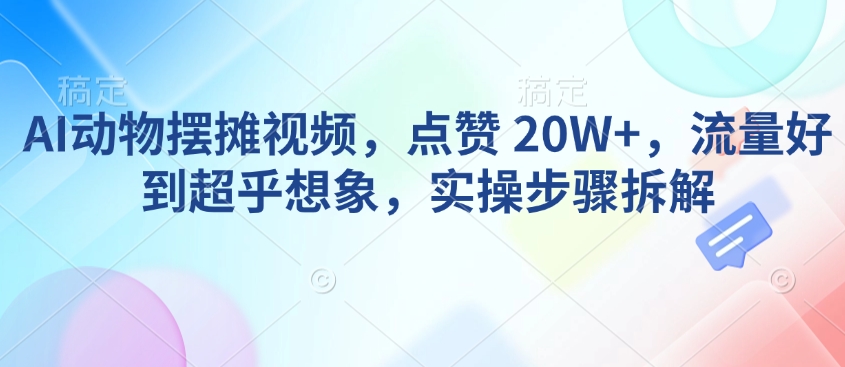 AI动物摆摊视频，点赞 20W+，流量好到超乎想象，实操步骤拆解插图