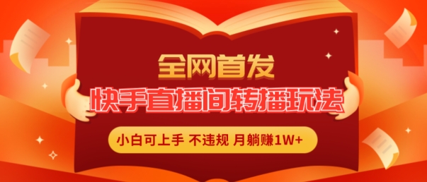 全网首发，快手直播间转播玩法简单躺赚，真正的全无人直播，小白轻松上手月入1W+插图