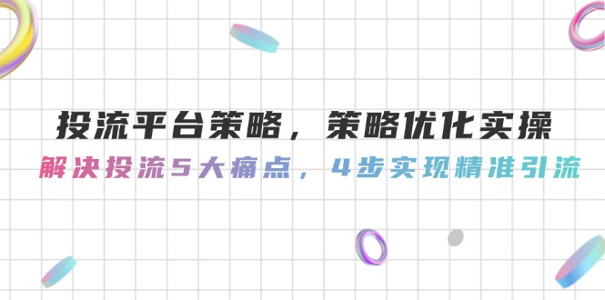 投流平台策略，策略优化实操，解决投流5大痛点，4步实现精准引流插图
