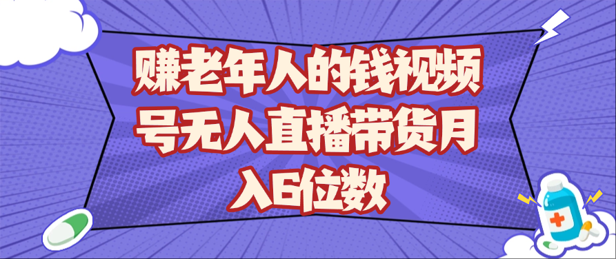 赚老年人的钱视频号无人直播带货月入6位数插图