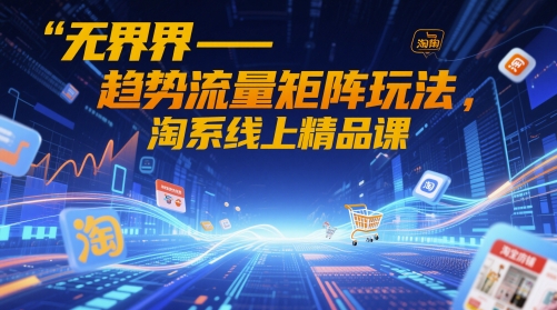 无界-趋势流量矩阵玩法，淘系线上精品课插图
