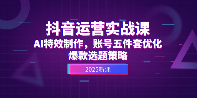 抖音运营实战课，AI特效制作，账号五件套优化，爆款选题策略插图