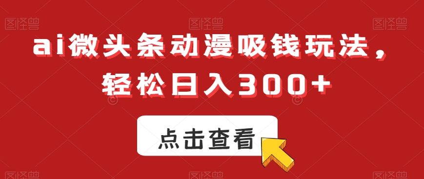 ai微头条动漫吸钱玩法，轻松日入300+插图
