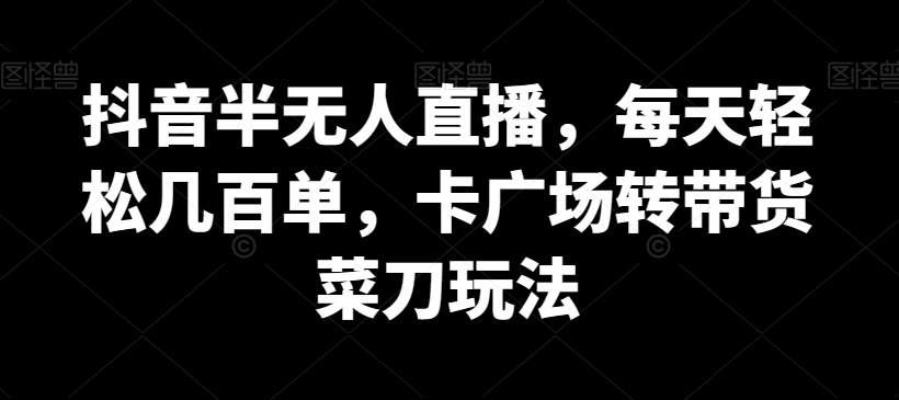 抖音半无人直播，每天轻松几百单，卡广场转带货菜刀玩法插图