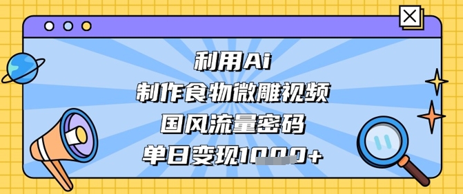 利用Ai制作食物微雕视频，国风流量密码，单日变现数张插图