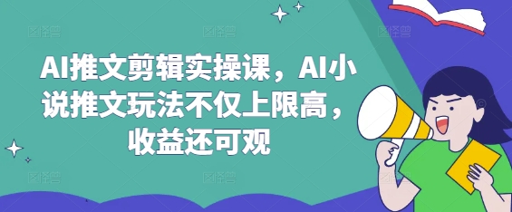 AI推文剪辑实操课，AI小说推文玩法不仅上限高，收益还可观插图