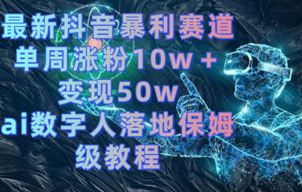 最新抖音暴利赛道，单周涨粉10w＋变现50w的ai数字人落地保姆级教程插图