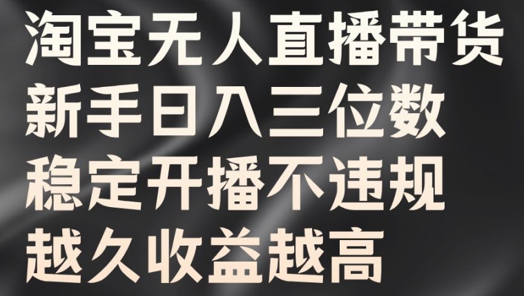 淘宝无人直播带货，新手日入三位数，稳定开播不违规，越久收益越高插图