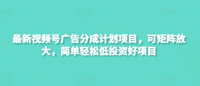 最新视频号广告分成计划项目，可矩阵放大，简单轻松低投资好项目插图