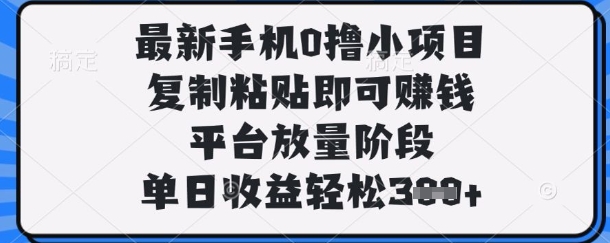 最新手机0撸小项目，复制粘贴即可挣钱，平台放量阶段，单日收益轻松3张+插图