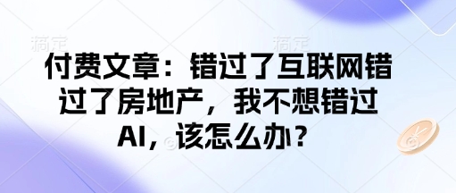 付费文章：错过了互联网错过了房地产，我不想错过AI，该怎么办？插图
