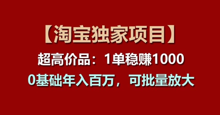 【淘宝独家项目】超高价品：1单稳赚1k多，0基础年入百W，可批量放大插图