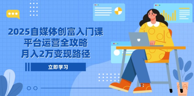 2025自媒体创富入门课，平台运营全攻略，月入2万变现路径插图