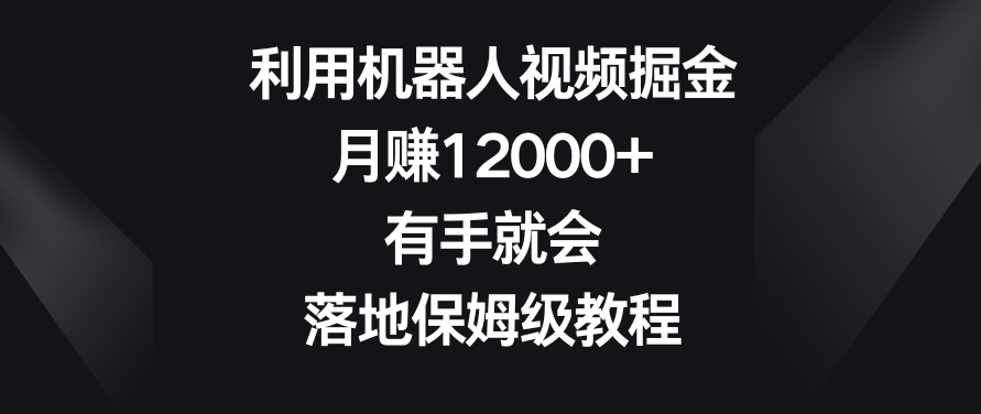 利用机器人视频掘金，月赚12000+，有手就会，落地保姆级教程插图