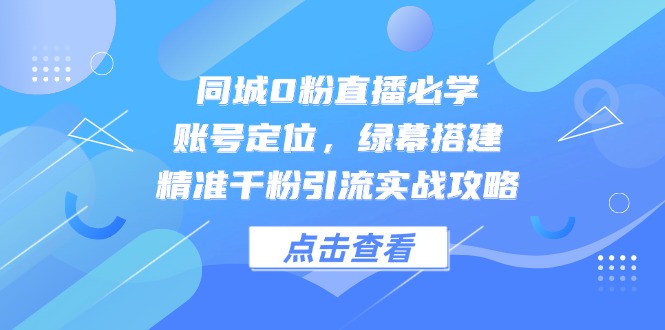 同城0粉直播必学，账号定位，绿幕搭建，精准千粉引流实战攻略插图