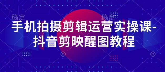 手机拍摄剪辑运营实操课-抖音剪映醒图教程插图
