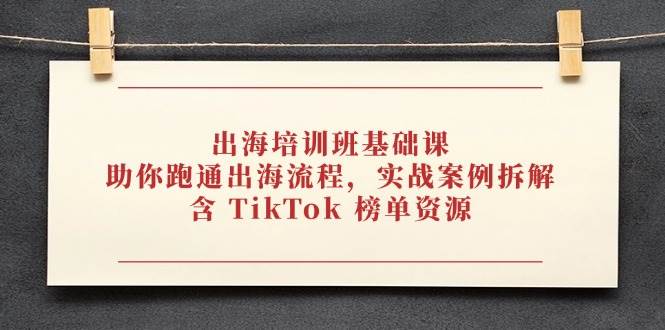 出海培训班基础课，助你跑通出海流程，实战案例拆解，含 TikTok 榜单资源插图