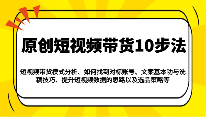 原创短视频带货10步法：模式分析/对标账号/文案与洗稿/提升数据/以及选品策略等插图