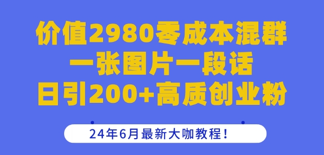 价值2980零成本混群一张图片一段话日引200+高质创业粉，24年6月最新大咖教程插图