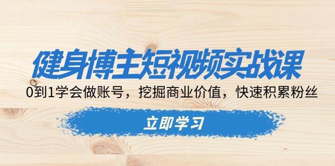 健身博主短视频实战课：0到1学会做账号，挖掘商业价值，快速积累粉丝插图