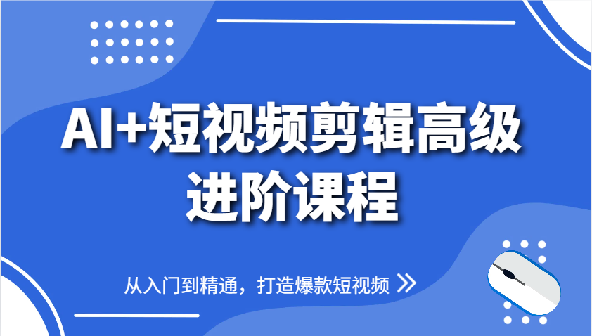 AI+短视频剪辑高级进阶课程，从入门到精通，打造爆款短视频插图