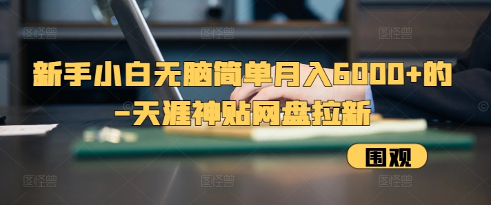 新手小白无脑简单月入6000+的-天涯神贴网盘拉新插图
