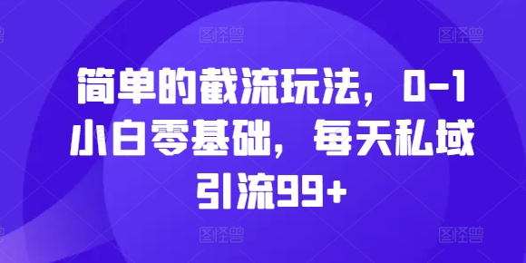 简单的截流玩法，0-1小白零基础，每天私域引流99+插图